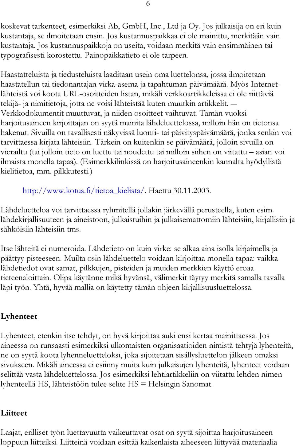 Haastatteluista ja tiedusteluista laaditaan usein oma luettelonsa, jossa ilmoitetaan haastatellun tai tiedonantajan virka-asema ja tapahtuman päivämäärä.