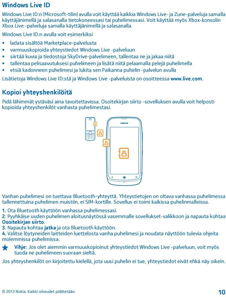 Windows Live ID:n avulla voit esimerkiksi ladata sisältöä Marketplace-palvelusta varmuuskopioida yhteystiedot Windows Live -palveluun siirtää kuvia ja tiedostoja SkyDrive-palvelimeen, tallentaa ne ja