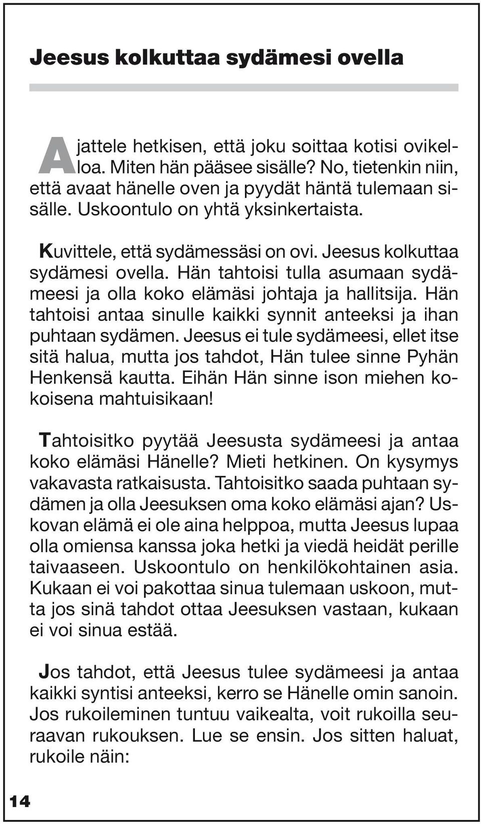 Hän tahtoisi antaa sinulle kaikki synnit anteeksi ja ihan puhtaan sydämen. Jeesus ei tule sydämeesi, ellet itse sitä halua, mutta jos tahdot, Hän tulee sinne Pyhän Henkensä kautta.