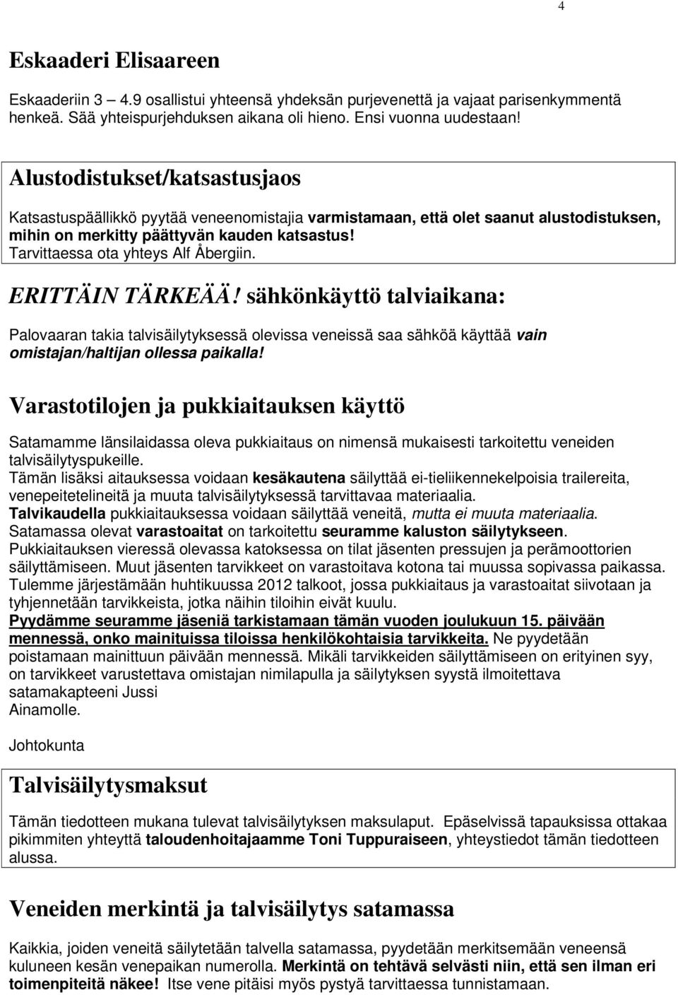 Tarvittaessa ota yhteys Alf Åbergiin. ERITTÄIN TÄRKEÄÄ! sähkönkäyttö talviaikana: Palovaaran takia talvisäilytyksessä olevissa veneissä saa sähköä käyttää vain omistajan/haltijan ollessa paikalla!