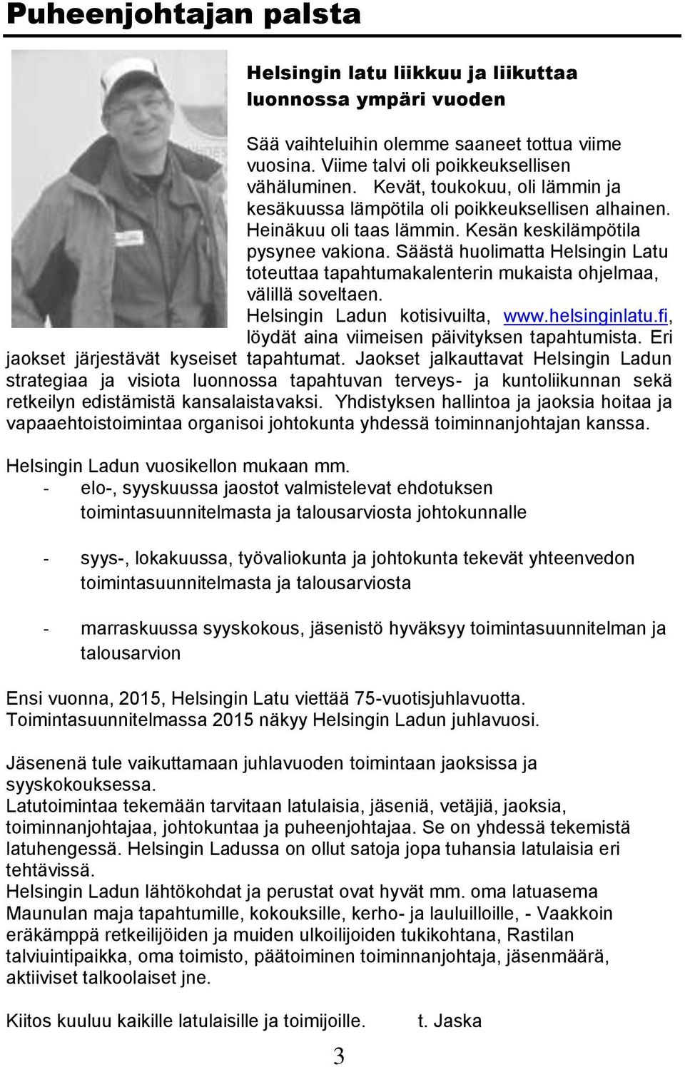 Säästä huolimatta Helsingin Latu toteuttaa tapahtumakalenterin mukaista ohjelmaa, välillä soveltaen. Helsingin Ladun kotisivuilta, www.helsinginlatu.fi, löydät aina viimeisen päivityksen tapahtumista.
