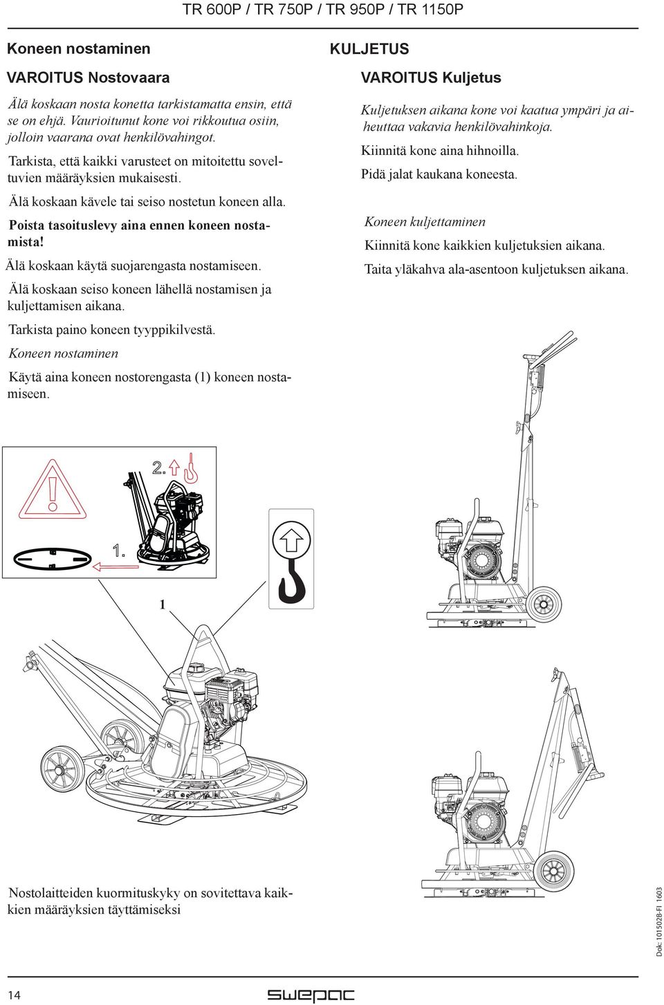 Tarkista, että kaikki varusteet on mitoitettu soveltuvien määräyksien mukaisesti. Pidä jalat kaukana koneesta. Kiinnitä kone aina hihnoilla. Älä koskaan kävele tai seiso nostetun koneen alla.