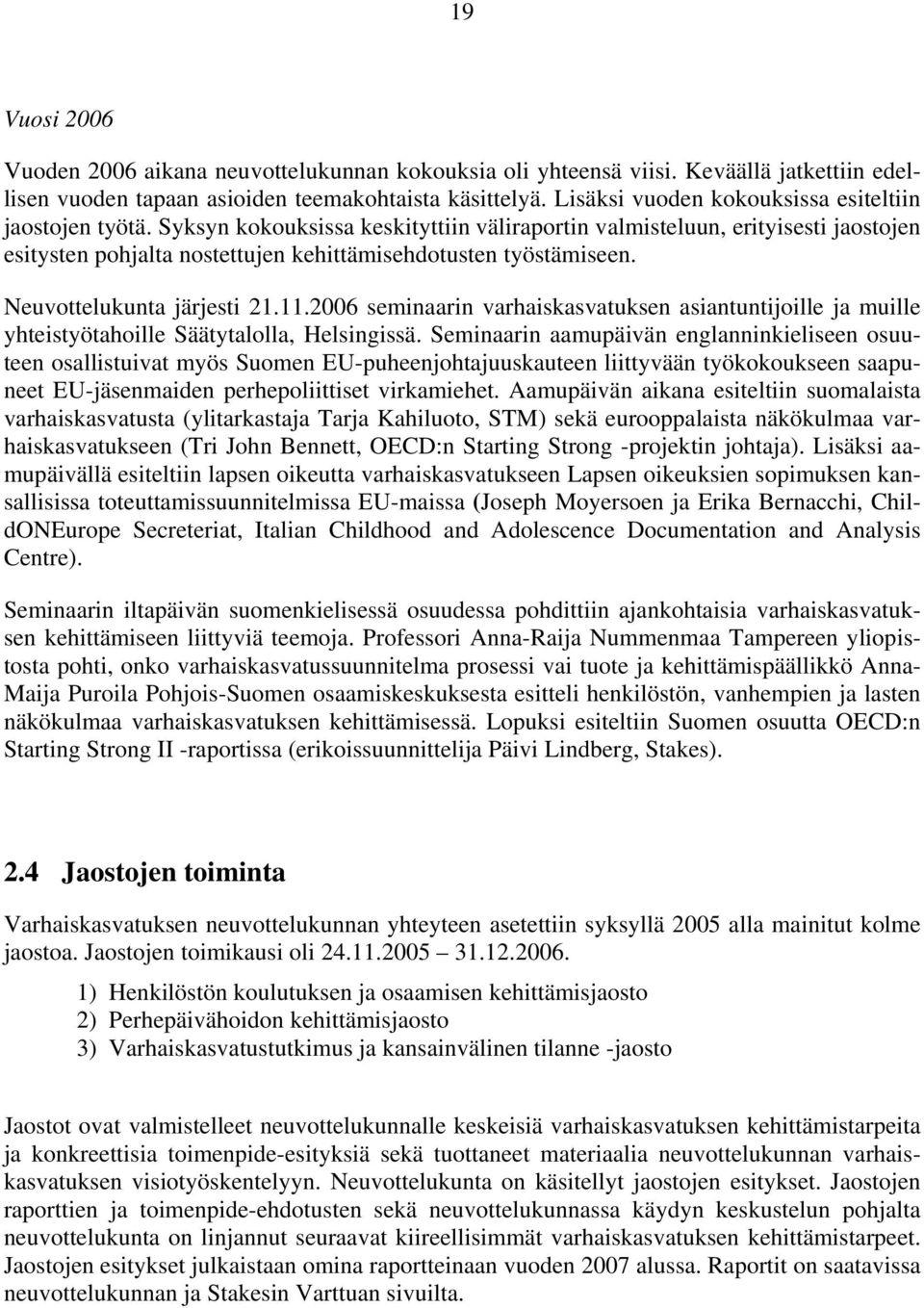 Syksyn kokouksissa keskityttiin väliraportin valmisteluun, erityisesti jaostojen esitysten pohjalta nostettujen kehittämisehdotusten työstämiseen. Neuvottelukunta järjesti 21.11.