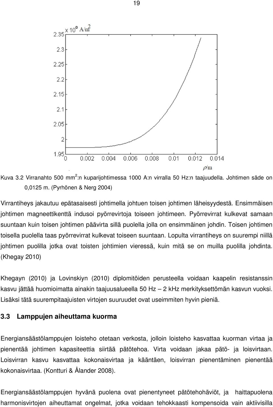 Pyörrevirrat kulkevat samaan suuntaan kuin toisen johtimen päävirta sillä puolella jolla on ensimmäinen johdin. Toisen johtimen toisella puolella taas pyörrevirrat kulkevat toiseen suuntaan.