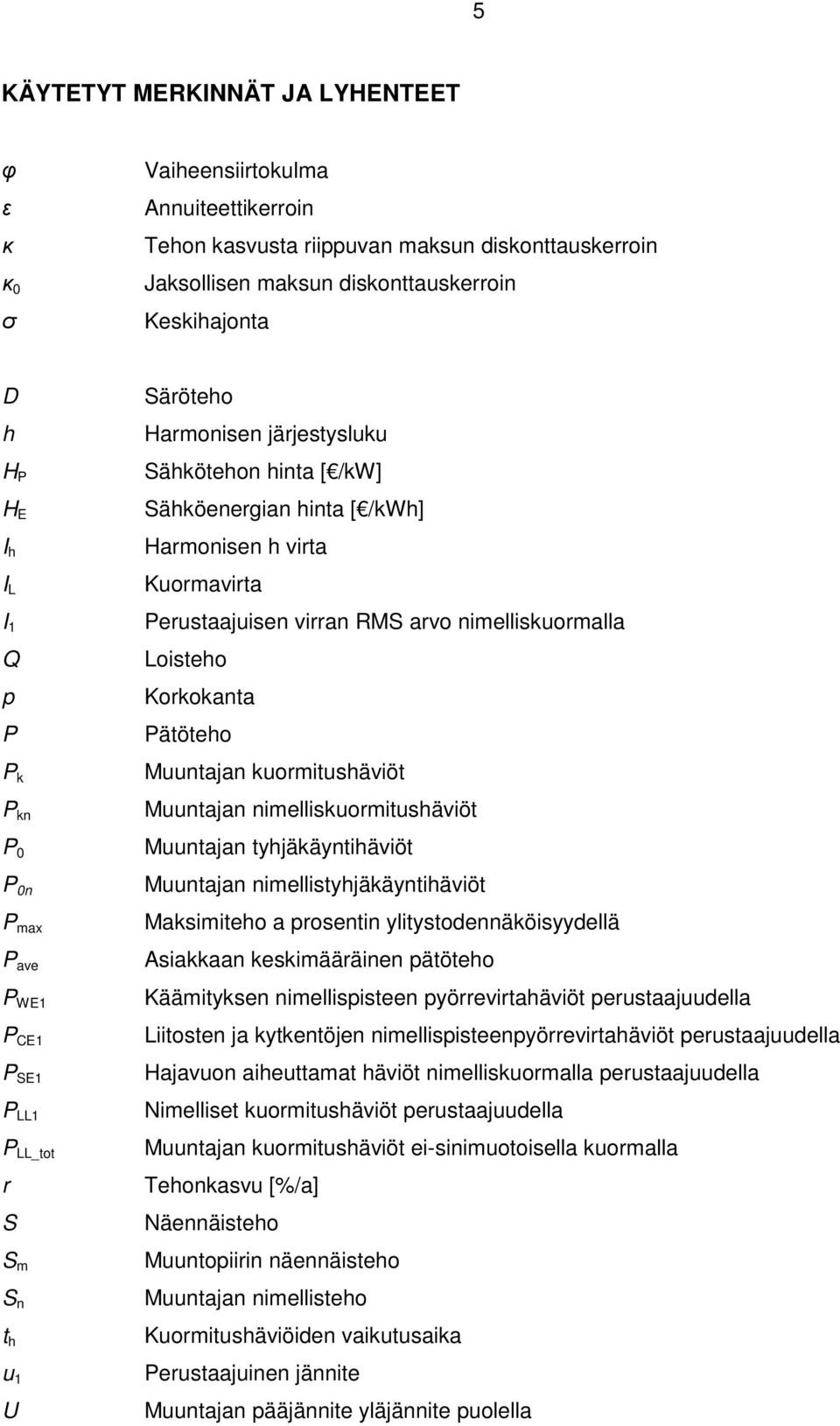 virta Kuormavirta Perustaajuisen virran RMS arvo nimelliskuormalla Loisteho Korkokanta Pätöteho Muuntajan kuormitushäviöt Muuntajan nimelliskuormitushäviöt Muuntajan tyhjäkäyntihäviöt Muuntajan