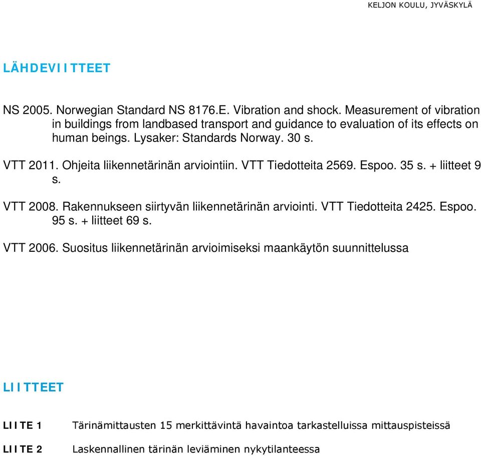 Ohjeita liikennetärinän arviointiin. VTT Tiedotteita 2569. Espoo. 35 s. + liitteet 9 s. VTT 2008. Rakennukseen siirtyvän liikennetärinän arviointi.