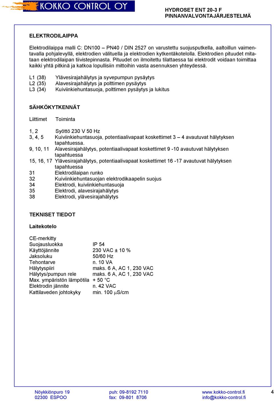 Pituudet on ilmoitettu tilattaessa tai elektrodit voidaan toimittaa kaikki yhtä pitkinä ja katkoa lopullisiin mittoihin vasta asennuksen yhteydessä.