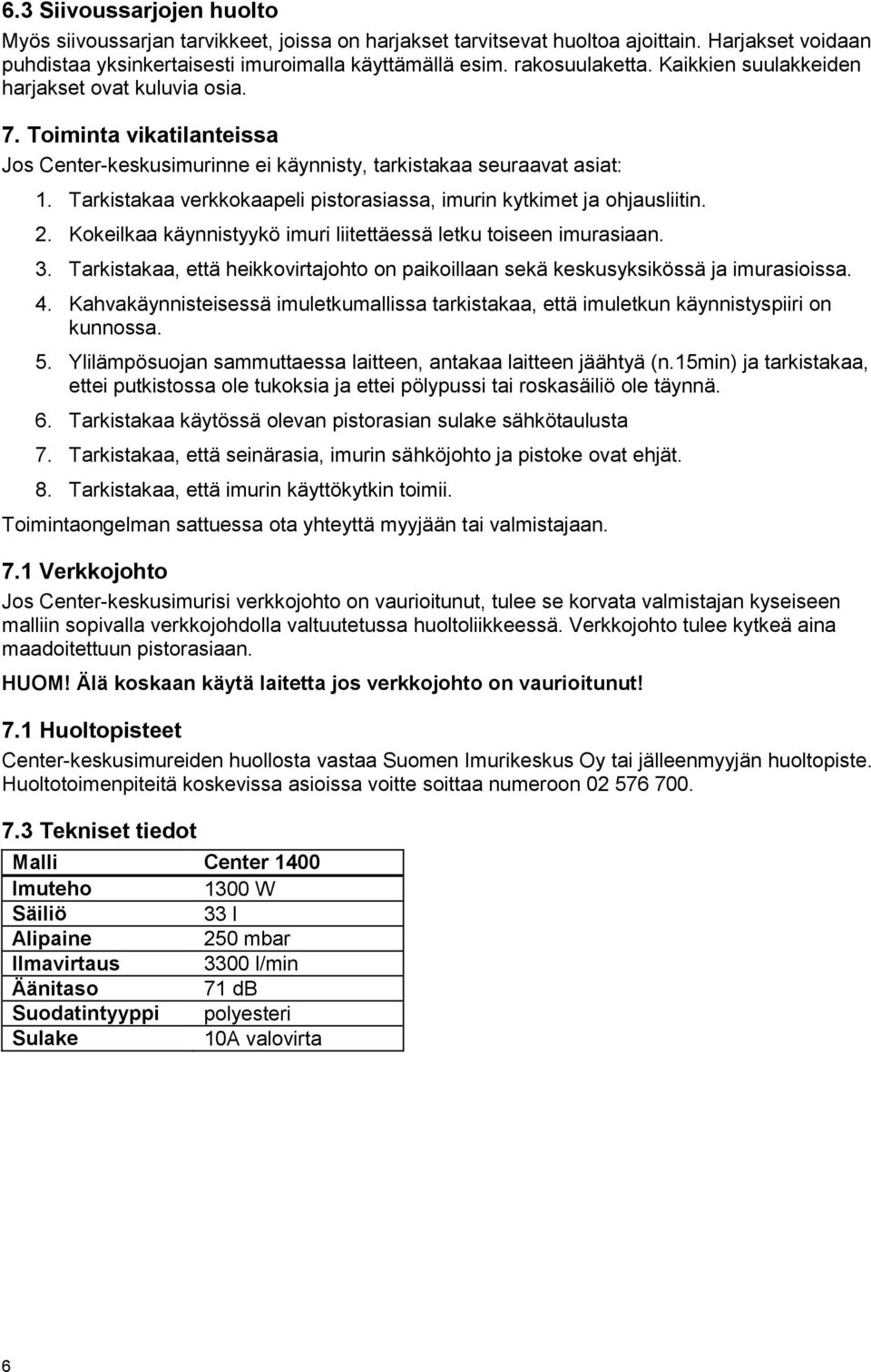 Tarkistakaa verkkokaapeli pistorasiassa, imurin kytkimet ja ohjausliitin. 2. Kokeilkaa käynnistyykö imuri liitettäessä letku toiseen imurasiaan. 3.