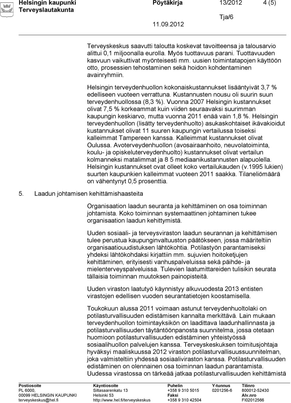 Helsingin terveydenhuollon kokonaiskustannukset lisääntyivät 3,7 % edelliseen vuoteen verrattuna. Kustannusten nousu oli suurin suun terveydenhuollossa (8,3 %).