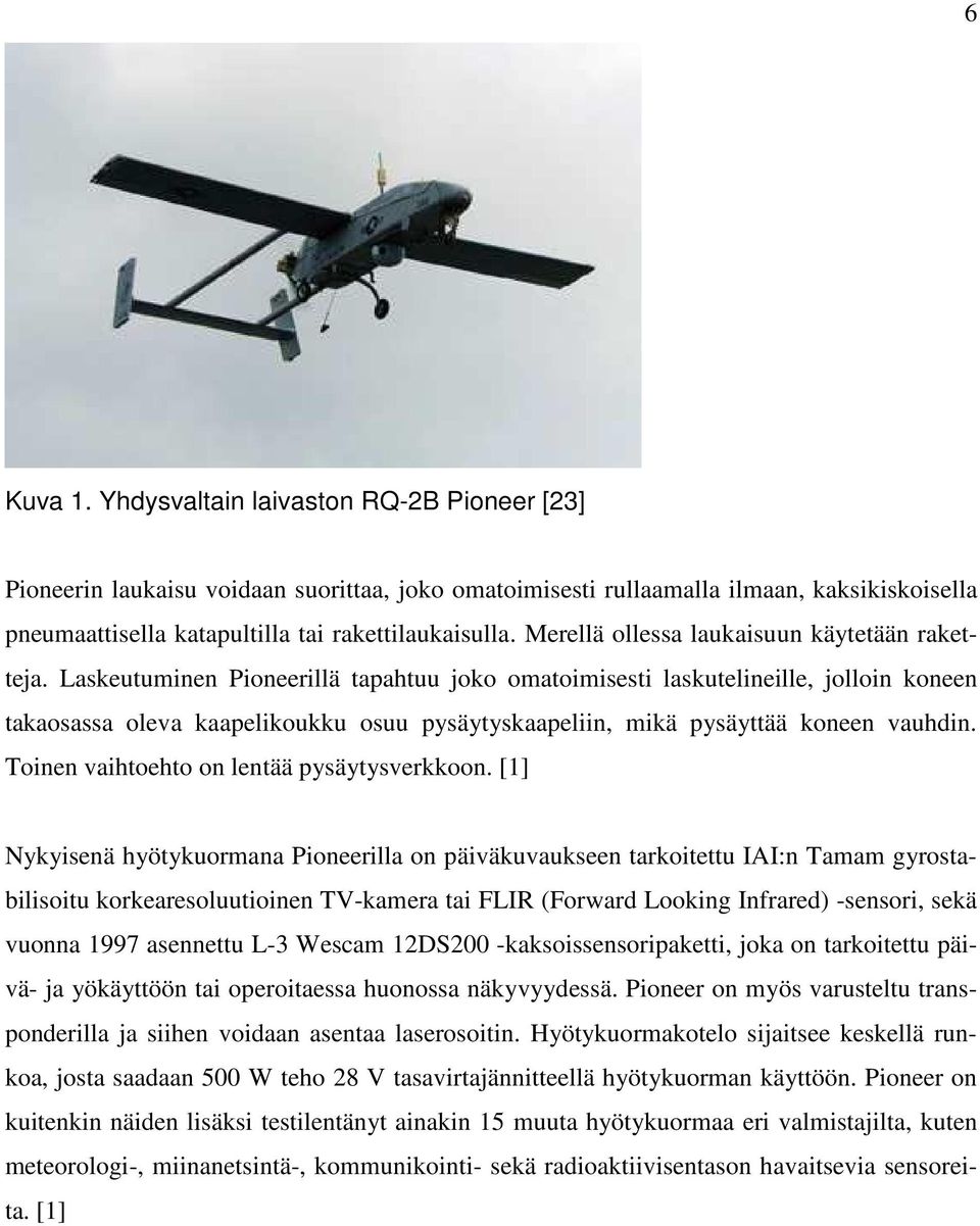 Laskeutuminen Pioneerillä tapahtuu joko omatoimisesti laskutelineille, jolloin koneen takaosassa oleva kaapelikoukku osuu pysäytyskaapeliin, mikä pysäyttää koneen vauhdin.