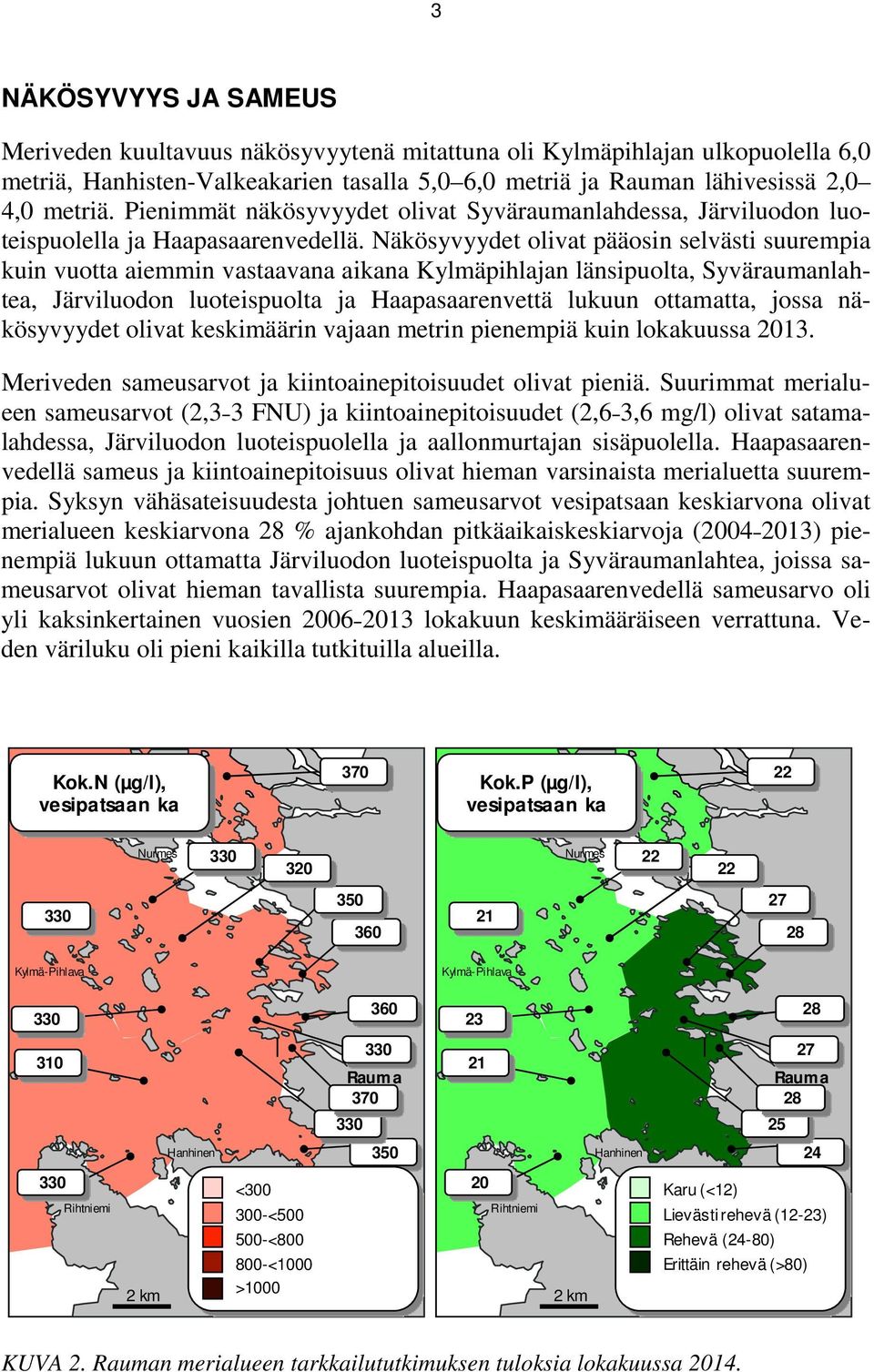 Näkösyvyydet olivat pääosin selvästi suurempia kuin vuotta aiemmin vastaavana aikana Kylmäpihlajan länsipuolta, Syväraumanlahtea, Järviluodon luoteispuolta ja Haapasaarenvettä lukuun ottamatta, jossa