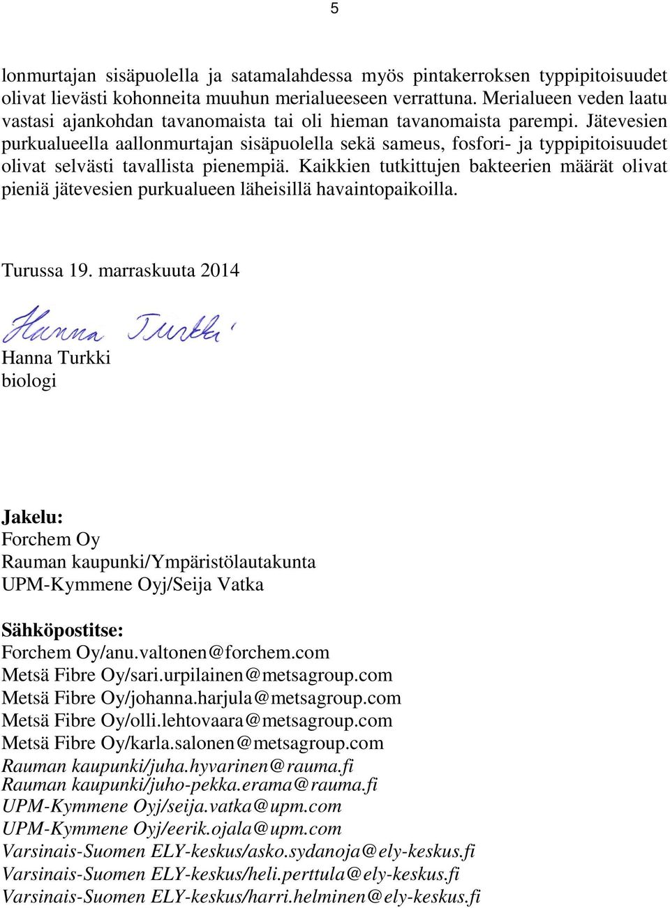 Jätevesien purkualueella aallonmurtajan sisäpuolella sekä sameus, fosfori- ja typpipitoisuudet olivat selvästi tavallista pienempiä.