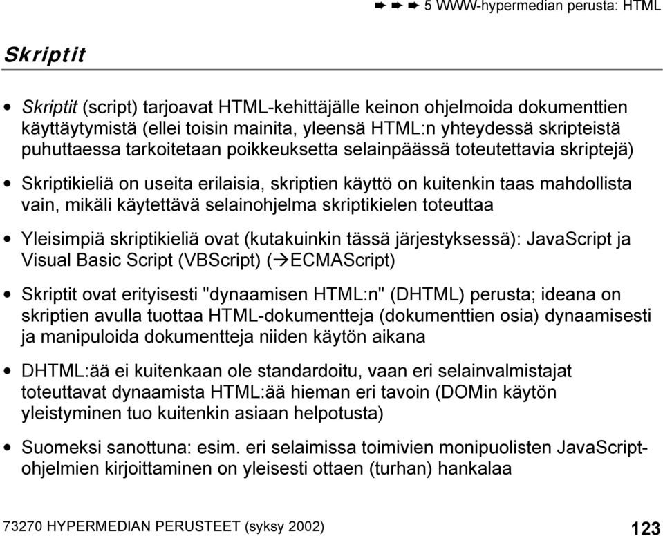Yleisimpiä skriptikieliä ovat (kutakuinkin tässä järjestyksessä): JavaScript ja Visual Basic Script (VBScript) ( ECMAScript) Skriptit ovat erityisesti "dynaamisen HTML:n" (DHTML) perusta; ideana on