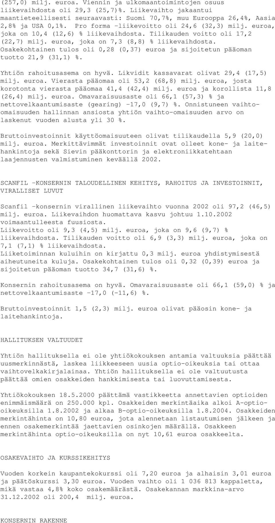 Tilikauden voitto oli 17,2 (22,7) milj. euroa, joka on 7,3 (8,8) % liikevaihdosta. Osakekohtainen tulos oli 0,28 (0,37) euroa ja sijoitetun pääoman tuotto 21,9 (31,1) %. Yhtiön rahoitusasema on hyvä.