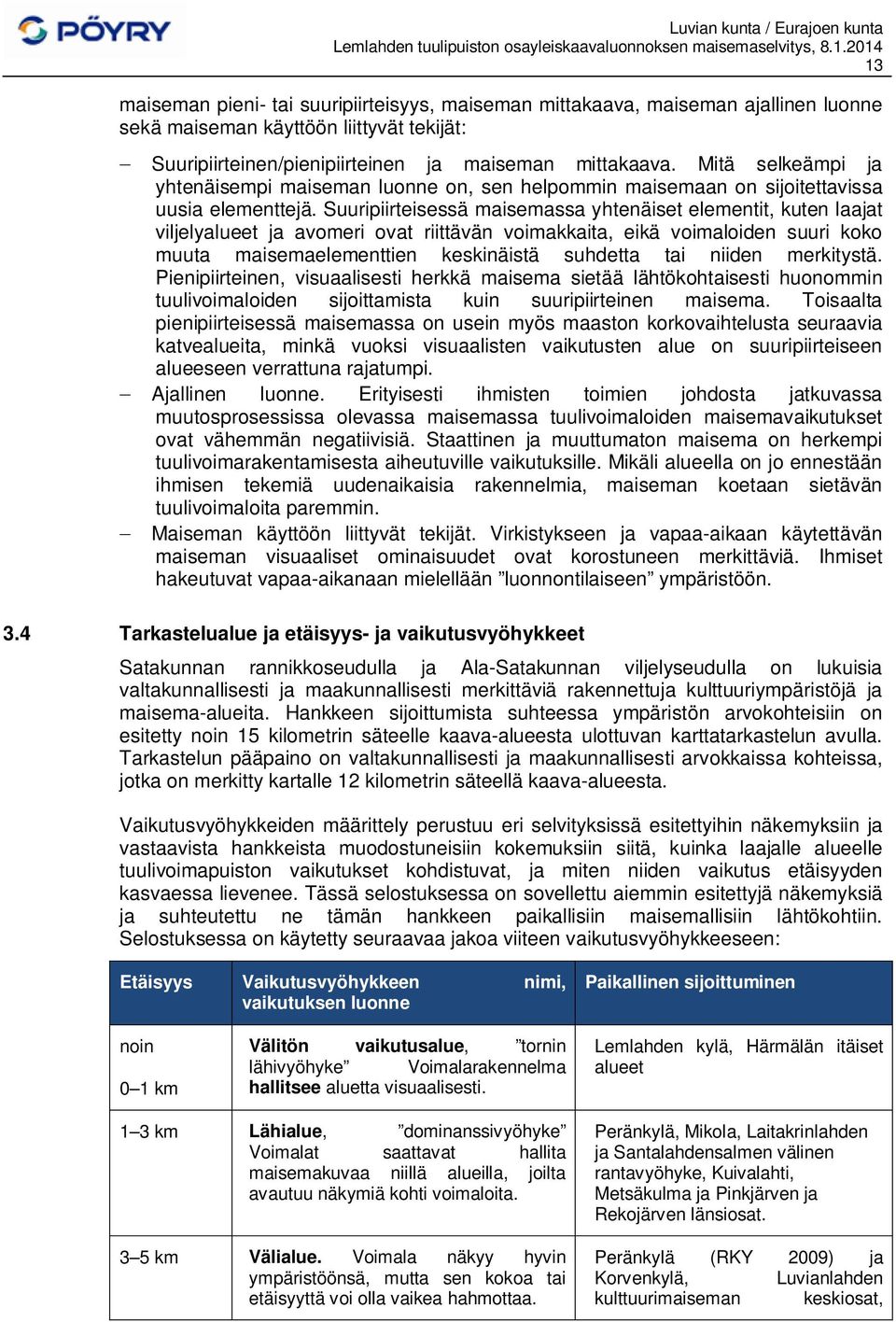 Suuripiirteisessä maisemassa yhtenäiset elementit, kuten laajat viljelyalueet ja avomeri ovat riittävän voimakkaita, eikä voimaloiden suuri koko muuta maisemaelementtien keskinäistä suhdetta tai