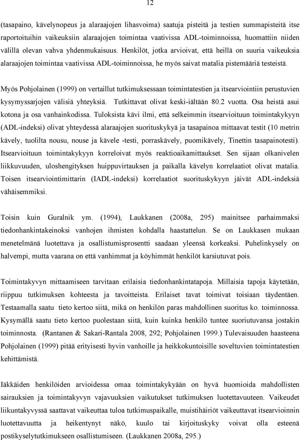 Myös Pohjolainen (1999) on vertaillut tutkimuksessaan toimintatestien ja itsearviointiin perustuvien kysymyssarjojen välisiä yhteyksiä. Tutkittavat olivat keski-iältään 80.2 vuotta.