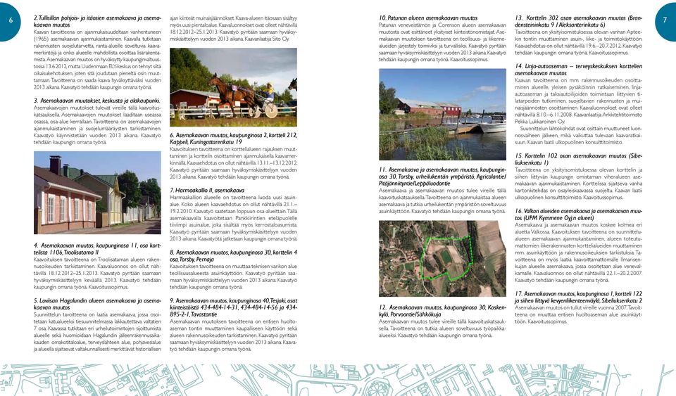 Asemakaavan muutos on hyväksytty kaupunginvaltuustossa 13.6.2012, mutta Uudenmaan ELY-keskus on tehnyt siitä oikaisukehotuksen, joten sitä joudutaan pieneltä osin muuttamaan.
