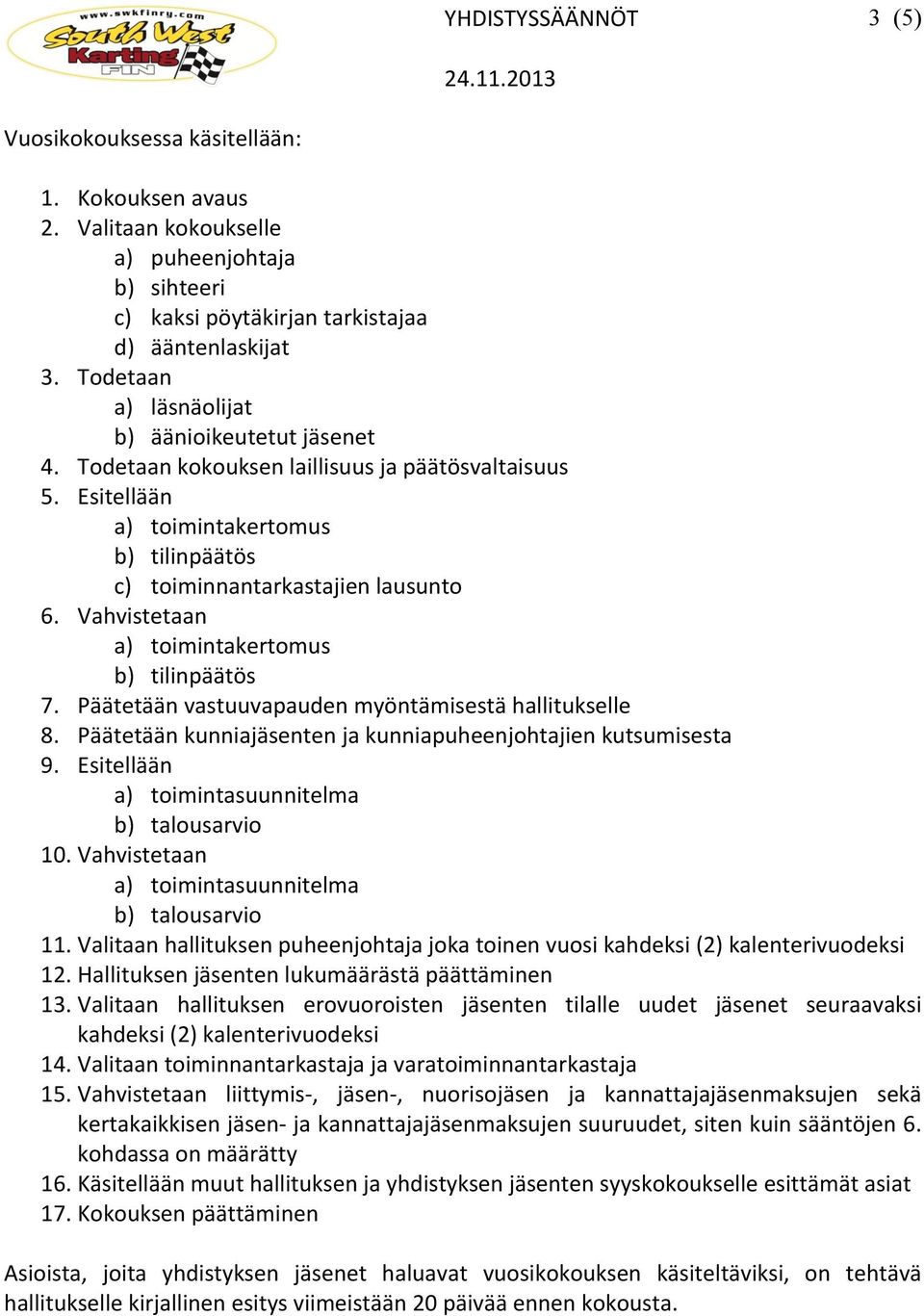 Vahvistetaan a) toimintakertomus b) tilinpäätös 7. Päätetään vastuuvapauden myöntämisestä hallitukselle 8. Päätetään kunniajäsenten ja kunniapuheenjohtajien kutsumisesta 9.