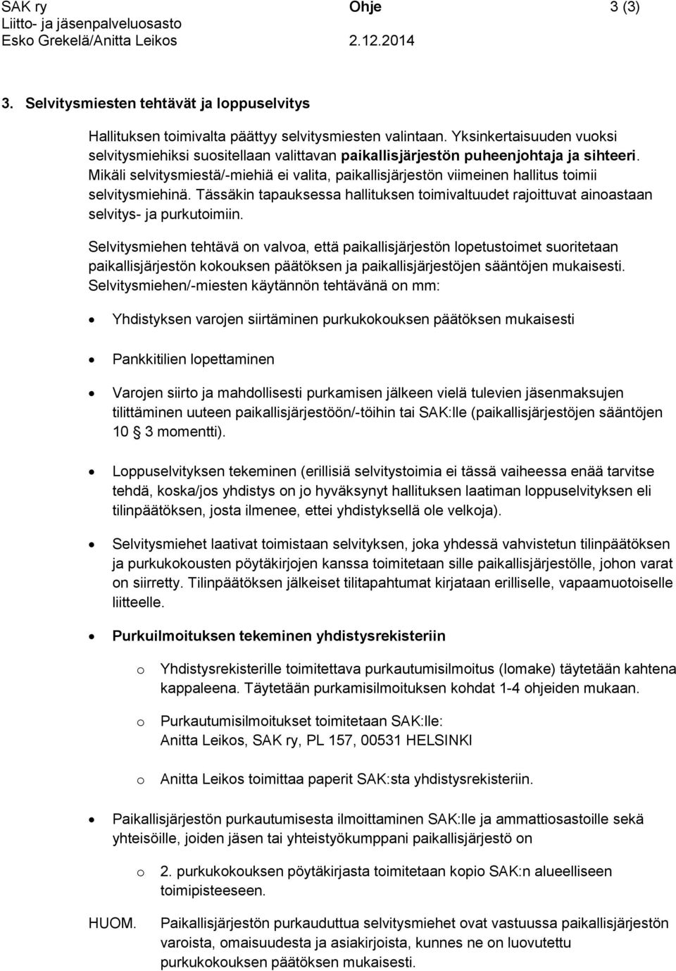 Mikäli selvitysmiestä/-miehiä ei valita, paikallisjärjestön viimeinen hallitus timii selvitysmiehinä. Tässäkin tapauksessa hallituksen timivaltuudet rajittuvat ainastaan selvitys- ja purkutimiin.