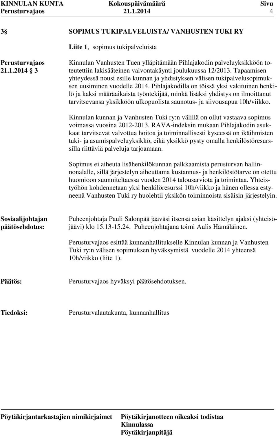 Pihlajakodilla on töissä yksi vakituinen henkilö ja kaksi määräaikaista työntekijää, minkä lisäksi yhdistys on ilmoittanut tarvitsevansa yksikköön ulkopuolista saunotus- ja siivousapua 10h/viikko.