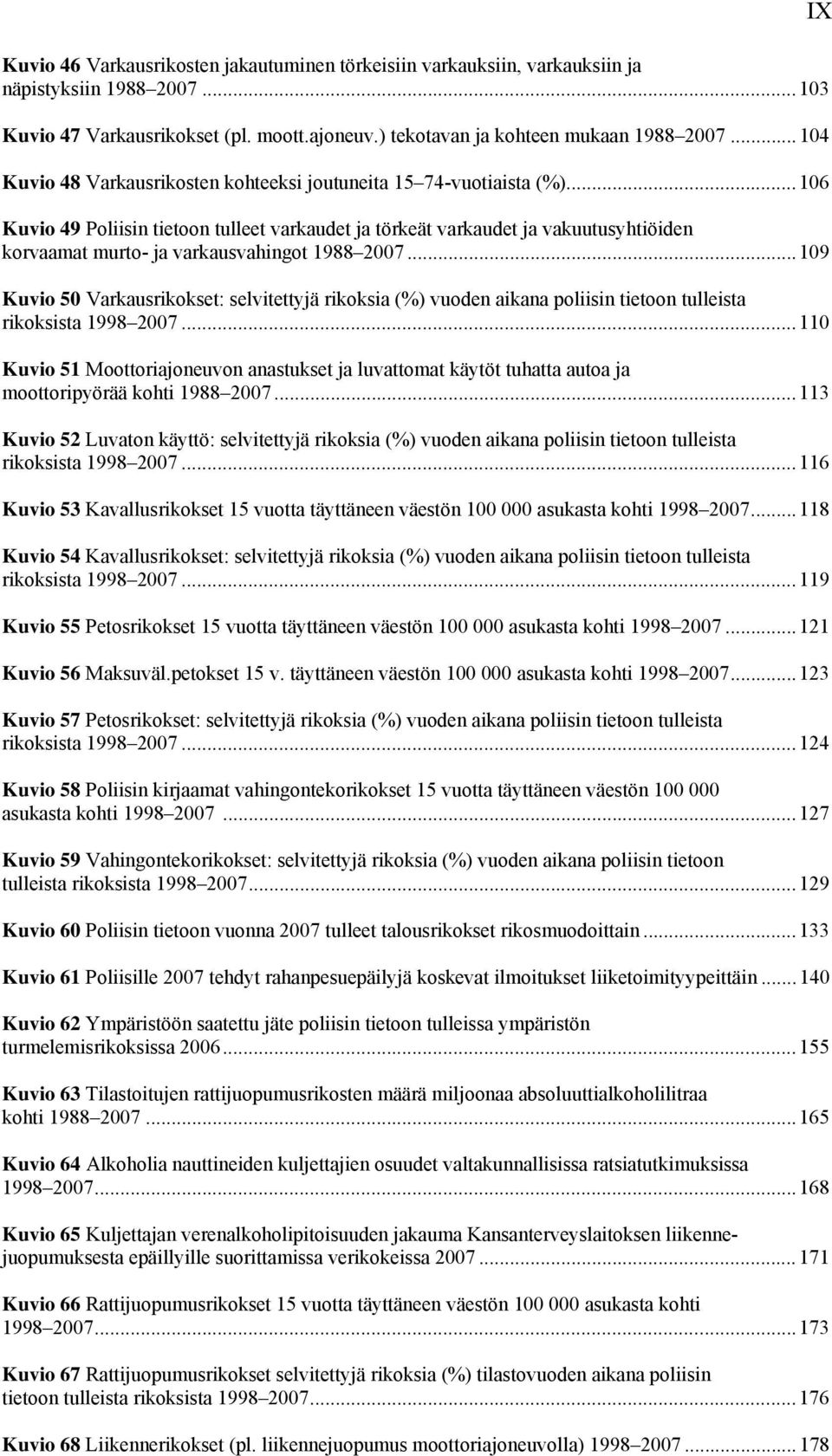 ..106 Kuvio 49 Poliisin tietoon tulleet varkaudet ja törkeät varkaudet ja vakuutusyhtiöiden korvaamat murto- ja varkausvahingot 1988 2007.