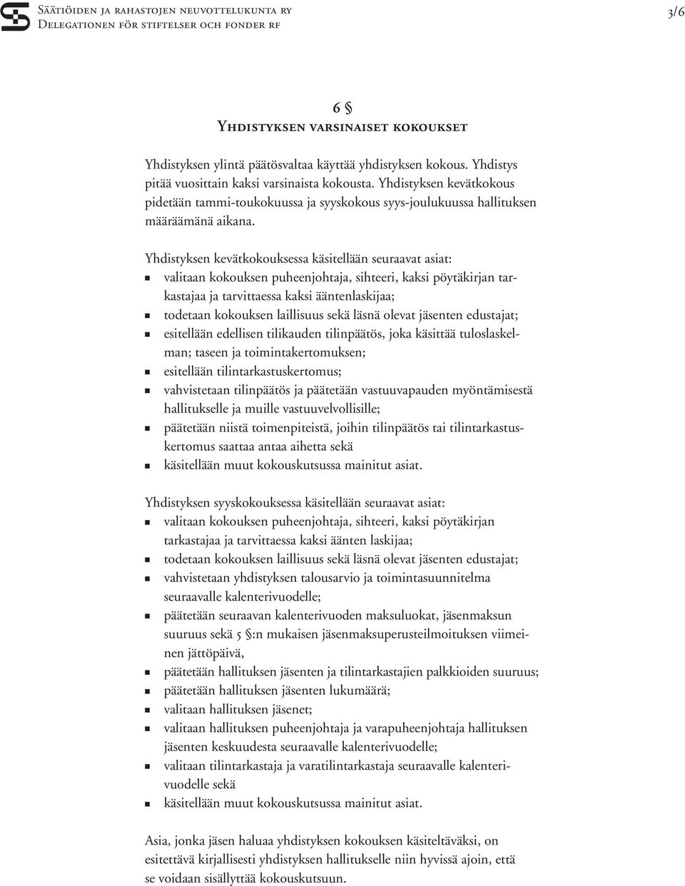 Yhdistyksen kevätkokouksessa käsitellään seuraavat asiat: n valitaan kokouksen puheenjohtaja, sihteeri, kaksi pöytäkirjan tarkastajaa ja tarvittaessa kaksi ääntenlaskijaa; n todetaan kokouksen