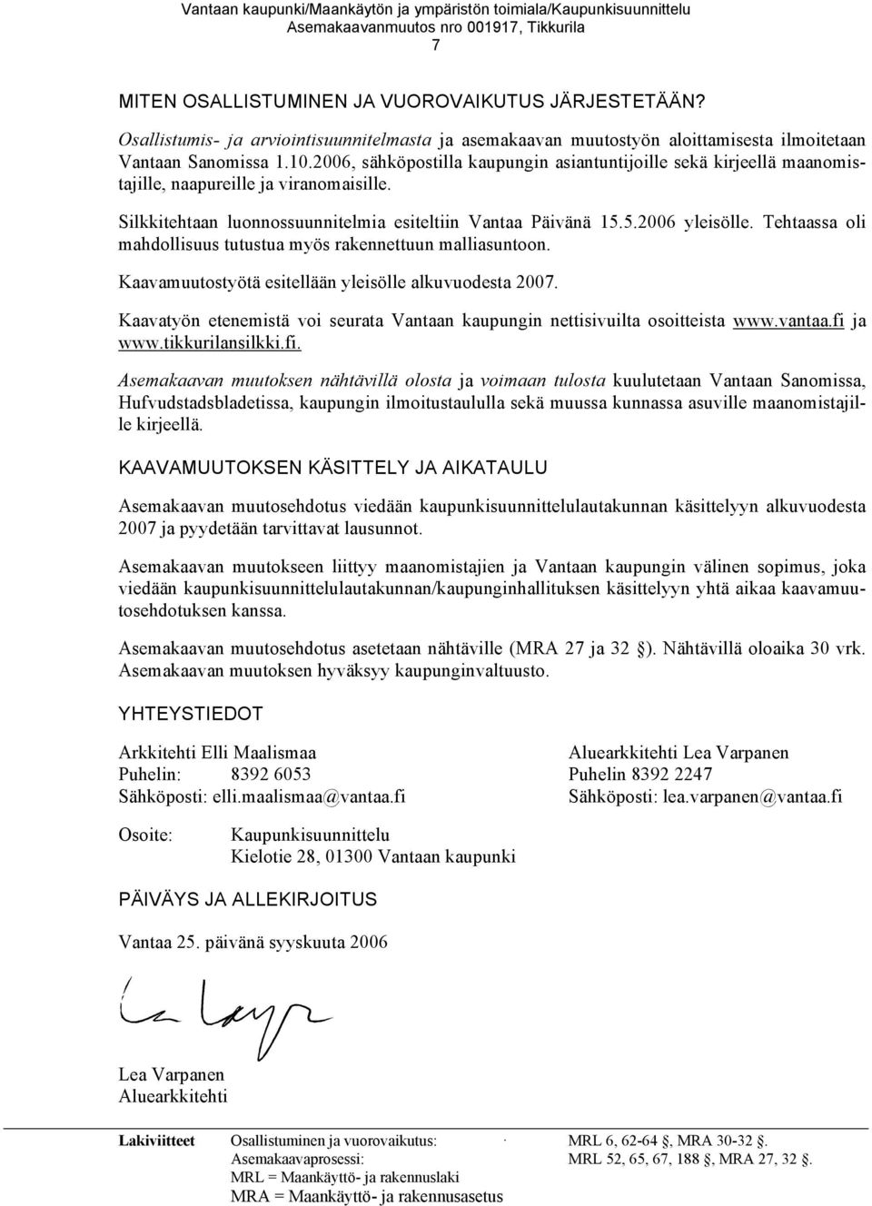 Tehtaassa oli mahdollisuus tutustua myös rakennettuun malliasuntoon. Kaavamuutostyötä esitellään yleisölle alkuvuodesta 2007.