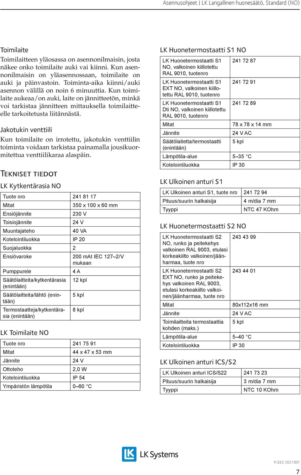 Kun toimilaite aukeaa/on auki, laite on jännitteetön, minkä voi tarkistaa jännitteen mittauksella toimilaitteelle tarkoitetusta liitännästä.