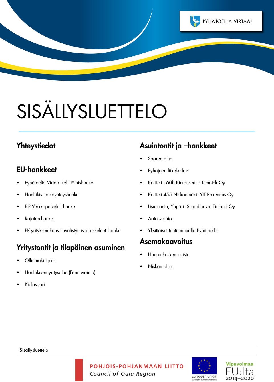 Asuintontit ja haneet Saaren alue Pyhäjoen liieesus Kortteli 0b Kironseutu: Temote Oy Kortteli Nisanmäi: YT Raennus Oy Lisunranta,