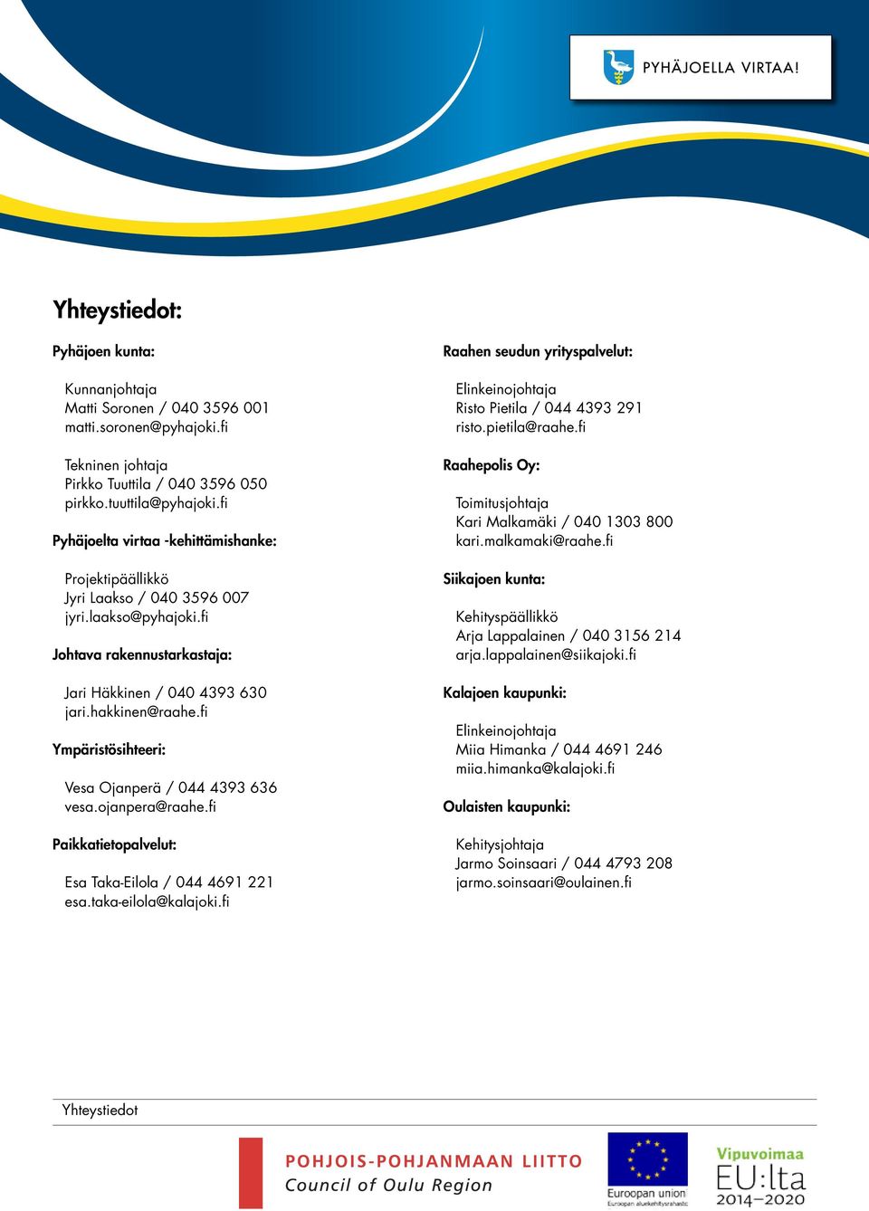 fi Ympäristösihteeri: Vesa Ojanperä / 0 vesa.ojanpera@raahe.fi Paiatietopalvelut: Esa Taa-Eilola / 0 esa.taa-eilola@alajoi.fi Raahen seudun yrityspalvelut: Elineinojohtaja Risto Pietila / 0 risto.