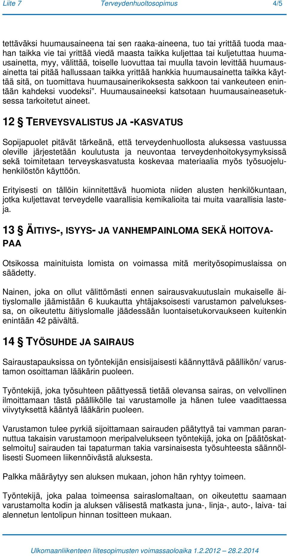 tai vankeuteen enintään kahdeksi vuodeksi. Huumausaineeksi katsotaan huumausaineasetuksessa tarkoitetut aineet.