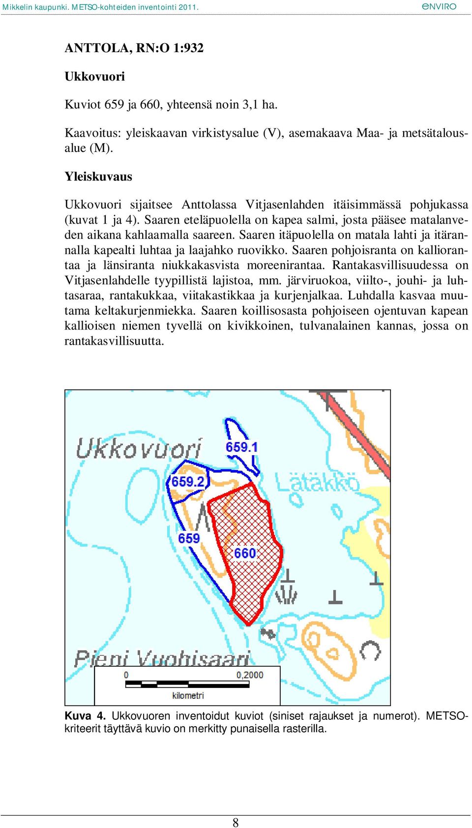 Saaren itäpuolella on matala lahti ja itärannalla kapealti luhtaa ja laajahko ruovikko. Saaren pohjoisranta on kalliorantaa ja länsiranta niukkakasvista moreenirantaa.