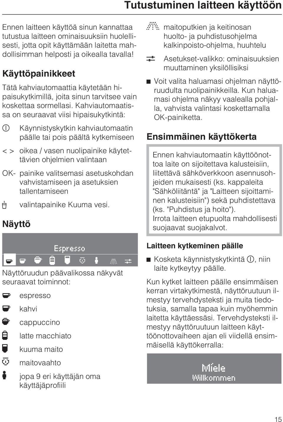 Kahviautomaatissa on seuraavat viisi hipaisukytkintä: s Käynnistyskytkin kahviautomaatin päälle tai pois päältä kytkemiseen < > oikea / vasen nuolipainike käytettävien ohjelmien valintaan OK- painike