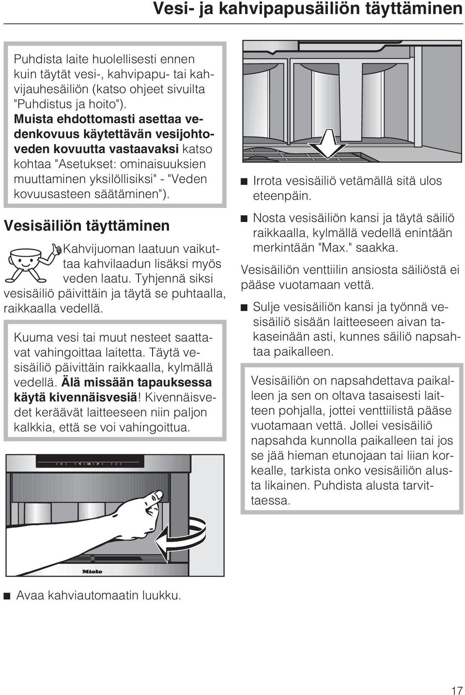 Vesisäiliön täyttäminen Kahvijuoman laatuun vaikuttaa kahvilaadun lisäksi myös veden laatu. Tyhjennä siksi vesisäiliö päivittäin ja täytä se puhtaalla, raikkaalla vedellä.