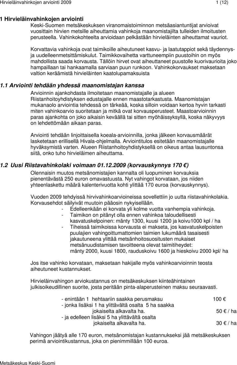 Korvattavia vahinkoja ovat taimikoille aiheutuneet kasvu- ja laatutappiot sekä täydennysja uudelleenmetsittämiskulut. Taimikkovaihetta varttuneempiin puustoihin on myös mahdollista saada korvausta.