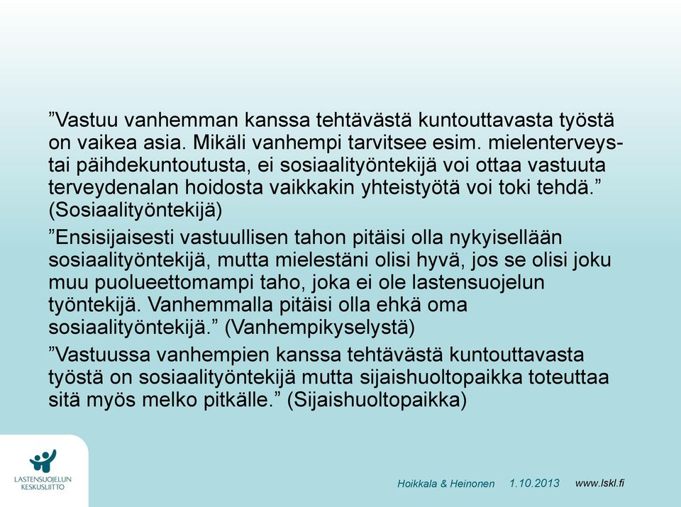 (Sosiaalityöntekijä) Ensisijaisesti vastuullisen tahon pitäisi olla nykyisellään sosiaalityöntekijä, mutta mielestäni olisi hyvä, jos se olisi joku muu puolueettomampi taho,