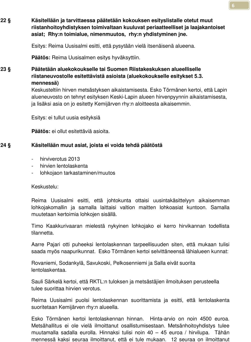 23 Päätetään aluekokoukselle tai Suomen Riistakeskuksen alueelliselle riistaneuvostolle esitettävistä asioista (aluekokoukselle esitykset 5.3. mennessä) Keskusteltiin hirven metsästyksen aikaistamisesta.