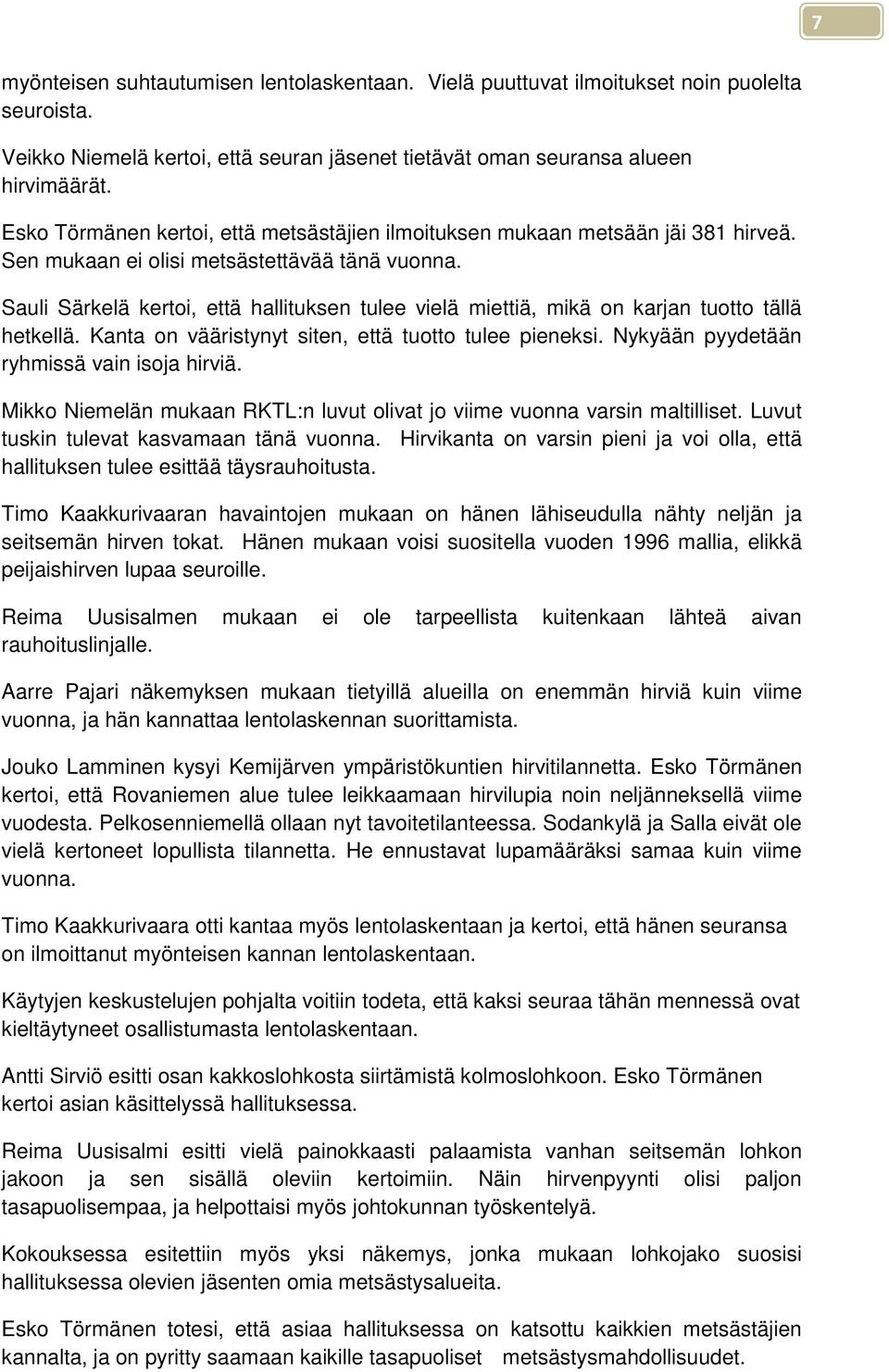 Sauli Särkelä kertoi, että hallituksen tulee vielä miettiä, mikä on karjan tuotto tällä hetkellä. Kanta on vääristynyt siten, että tuotto tulee pieneksi. Nykyään pyydetään ryhmissä vain isoja hirviä.