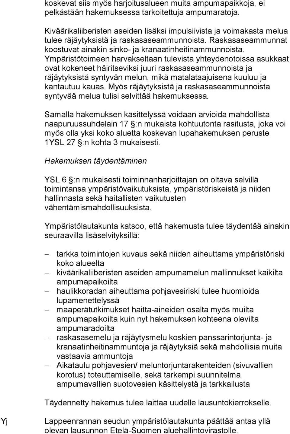 Ympäristötoimeen harvakseltaan tulevista yhteydenotoissa asukkaat ovat kokeneet häiritseviksi juuri raskasaseammunnoista ja räjäytyksistä syntyvän melun, mikä matalataajuisena kuuluu ja kantautuu