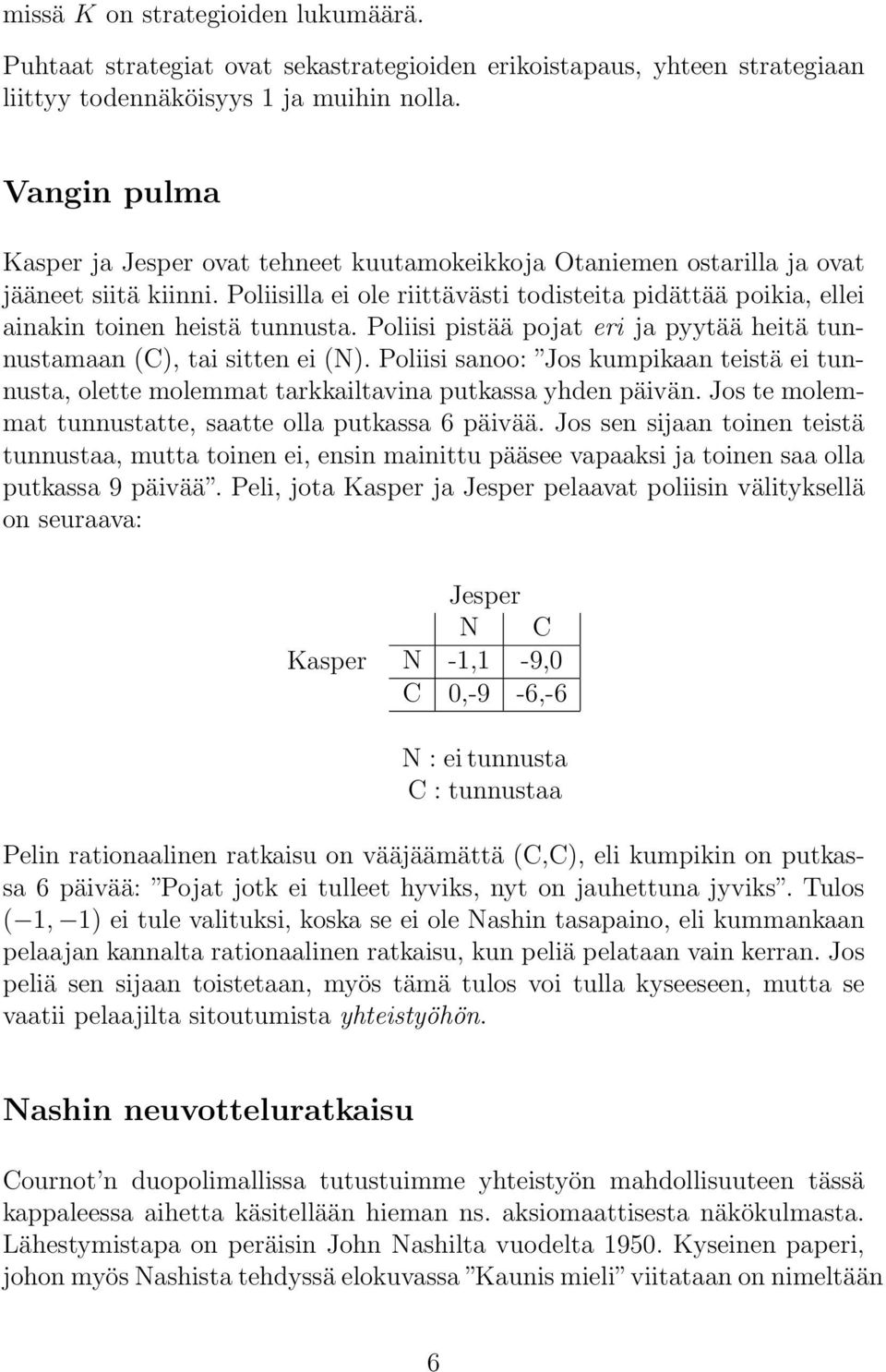 Poliisilla ei ole riittävästi todisteita pidättää poikia, ellei ainakin toinen heistä tunnusta. Poliisi pistää pojat eri ja pyytää heitä tunnustamaan (C), tai sitten ei (N).