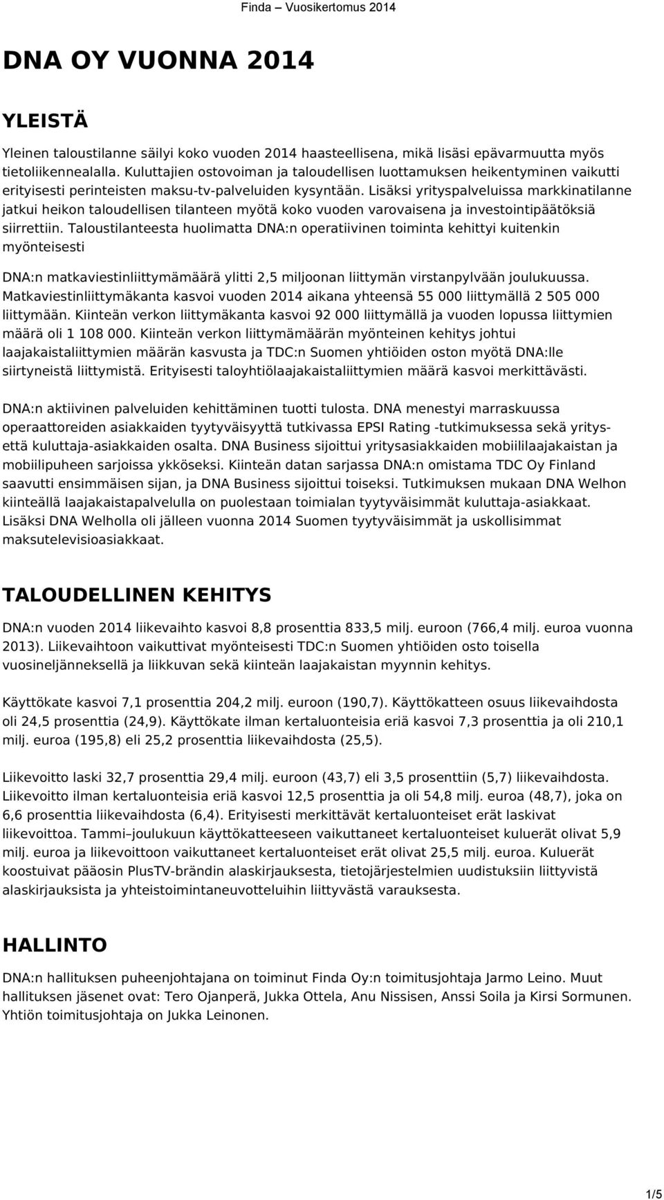 Lisäksi yrityspalveluissa markkinatilanne jatkui heikon taloudellisen tilanteen myötä koko vuoden varovaisena ja investointipäätöksiä siirrettiin.