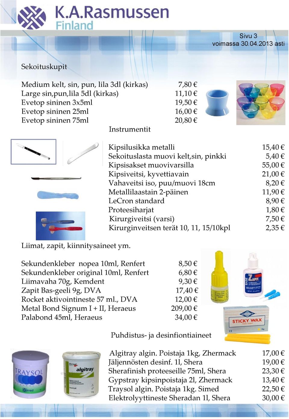 Kipsilusikka metalli 15,40 Sekoituslasta muovi kelt,sin, pinkki 5,40 Kipsisakset muovivarsilla 55,00 Kipsiveitsi, kyvettiavain 21,00 Vahaveitsi iso, puu/muovi 18cm 8,20 Metallilaastain 2 päinen 11,90