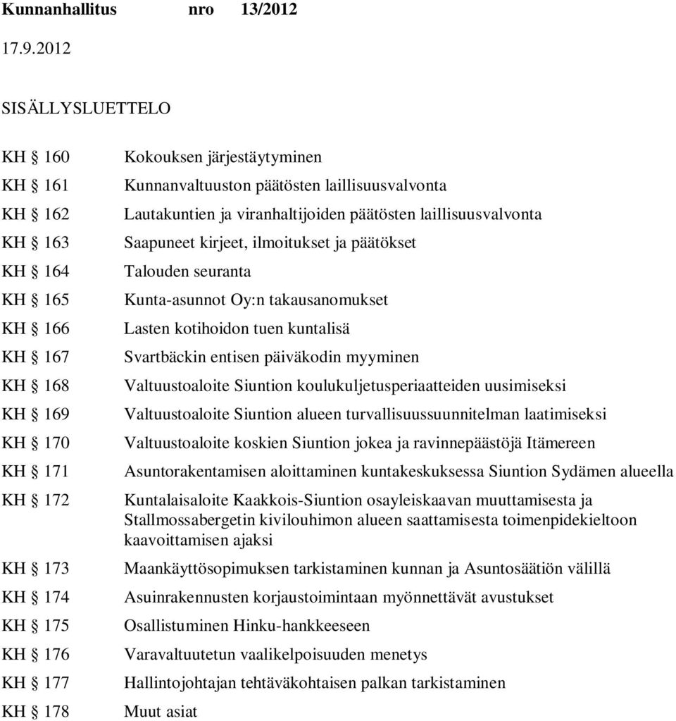 takausanomukset Lasten kotihoidon tuen kuntalisä Svartbäckin entisen päiväkodin myyminen Valtuustoaloite n koulukuljetusperiaatteiden uusimiseksi Valtuustoaloite n alueen turvallisuussuunnitelman