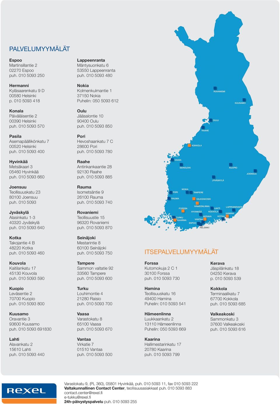010 5093 850 OULU RAAHE Pasila Asemapäällikönkatu 7 00520 Helsinki puh. 010 5093 400 Pori Hevoshaankatu 7 C 28600 Pori puh. 010 5093 780 KOKKOLA Hyvinkää Metsäkaari 3 05460 Hyvinkää puh.