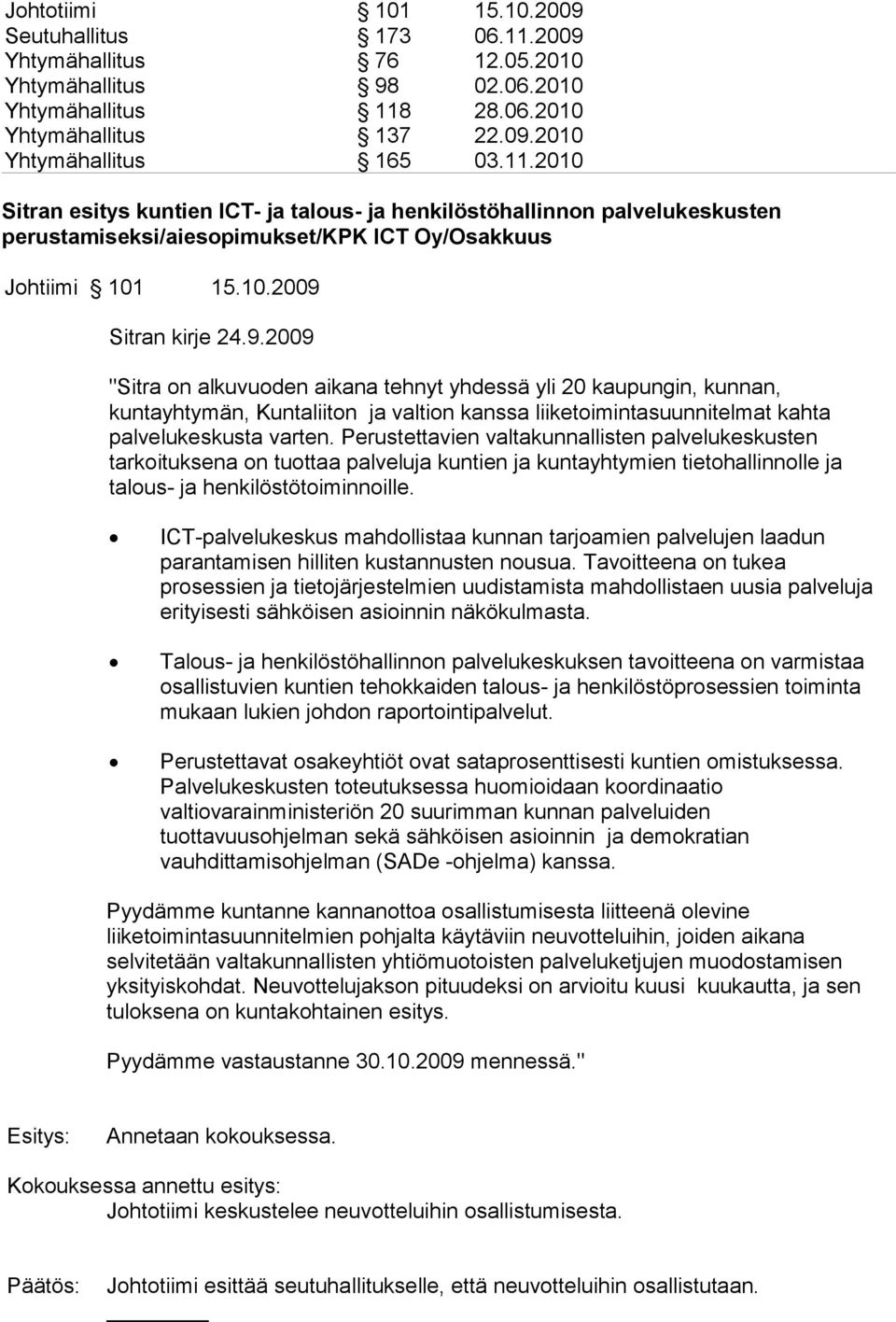 Perustettavien valtakunnallisten palvelukeskusten tarkoituksena on tuottaa palveluja kuntien ja kuntayhtymien tietohallinnolle ja talous- ja henkilöstötoiminnoille.