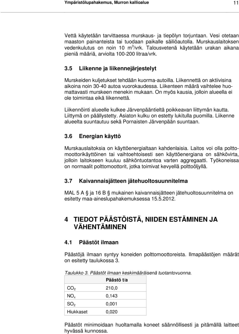 Liikennettä on aktiivisina aikoina noin 30-40 autoa vuorokaudessa. Liikenteen määrä vaihtelee huomattavasti murskeen menekin mukaan. On myös kausia, jolloin alueella ei ole toimintaa eikä liikennettä.