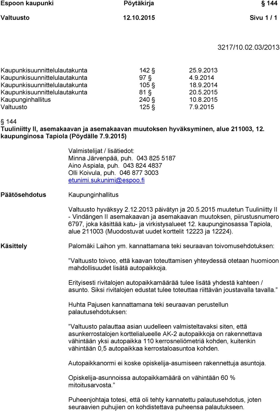 043 825 5187 Aino Aspiala, puh. 043 824 4837 Olli Koivula, puh. 046 877 3003 etunimi.sukunimi@espoo.fi Päätösehdotus Kaupunginhallitus Valtuusto hyväksyy 2.12.2013 päivätyn ja 20.5.2015 muutetun Tuuliniitty II - Vindängen II asemakaavan ja asemakaavan muutoksen, piirustusnumero 6797, joka käsittää katu- ja virkistysalueet 12.