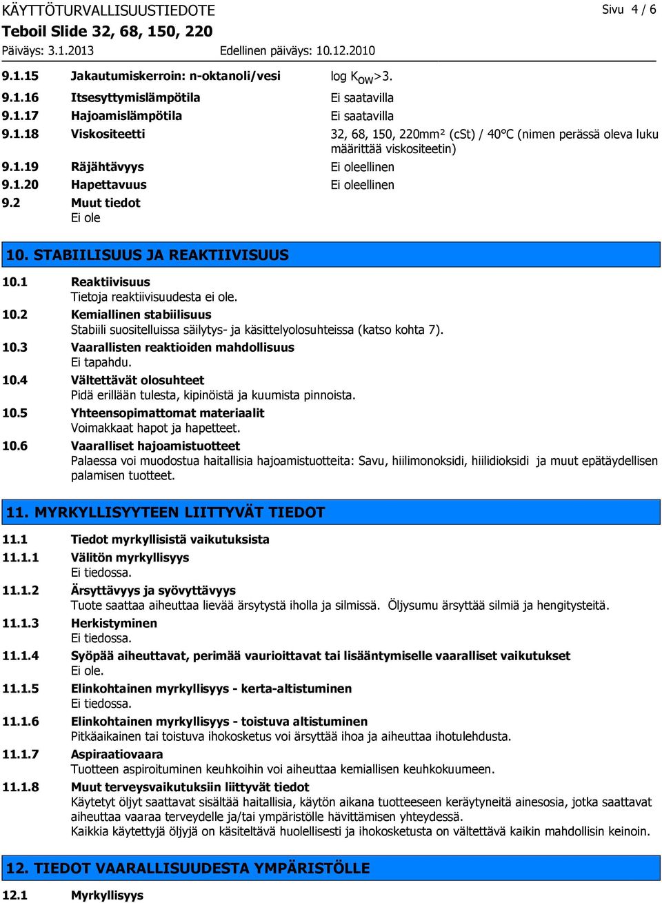 10.3 Vaarallisten reaktioiden mahdollisuus Ei tapahdu. 10.4 Vältettävät olosuhteet Pidä erillään tulesta, kipinöistä ja kuumista pinnoista. 10.5 Yhteensopimattomat materiaalit Voimakkaat hapot ja hapetteet.