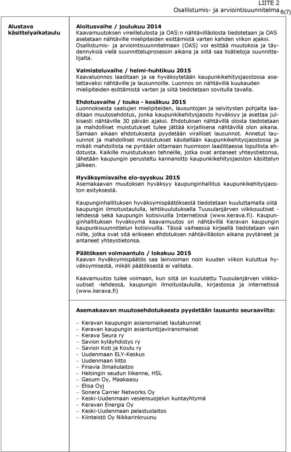 Osallistumis- ja arviointisuunnitelmaan (OAS) voi esittää muutoksia ja täydennyksiä vielä suunnitteluprosessin aikana ja siitä saa lisätietoja suunnittelijalta.