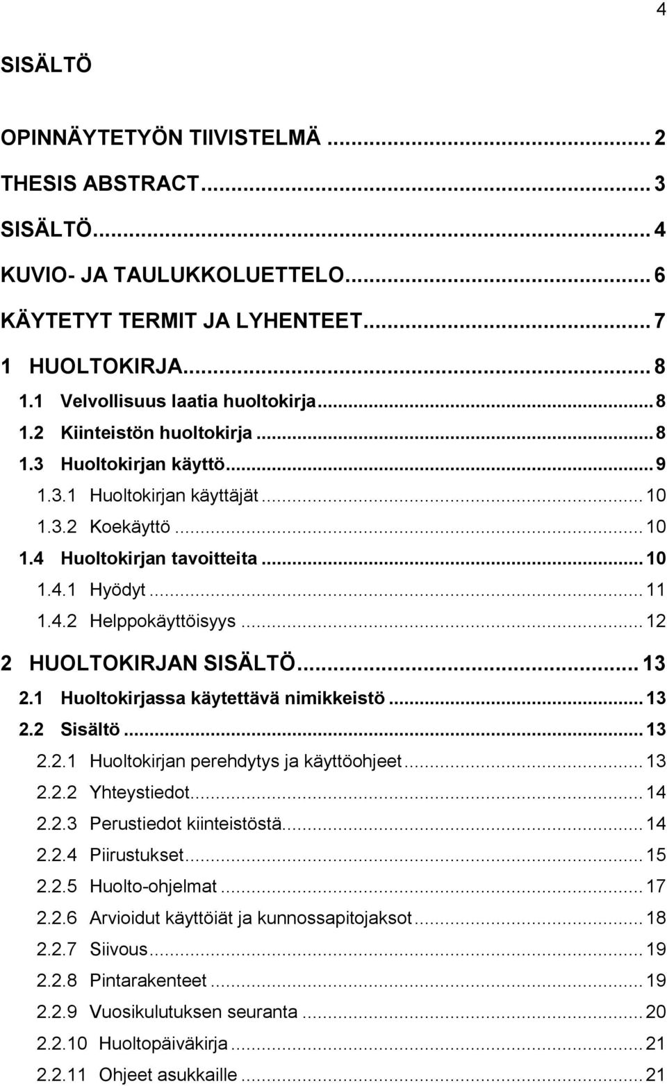 .. 12 2 HUOLTOKIRJAN SISÄLTÖ... 13 2.1 Huoltokirjassa käytettävä nimikkeistö... 13 2.2 Sisältö... 13 2.2.1 Huoltokirjan perehdytys ja käyttöohjeet... 13 2.2.2 Yhteystiedot... 14 2.2.3 Perustiedot kiinteistöstä.